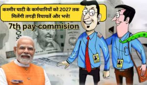 7th Pay Commission: कश्मीर घाटी के कर्मचारियों के लिए बड़ी खुशखबरी, 2027 तक भत्तों और रियायतों का फायदा!